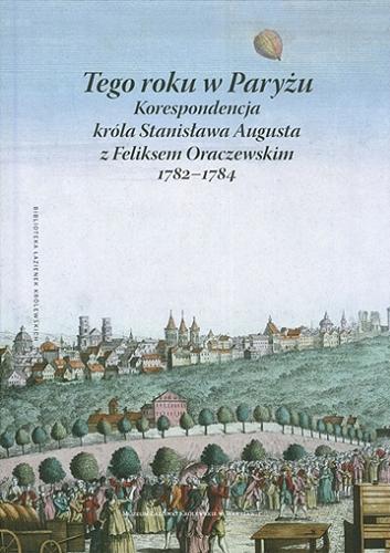 Okładka książki  Tego roku w Paryżu : korespondencja króla Stanisława Augusta z Feliksem Oraczewskim 1782-1784  6