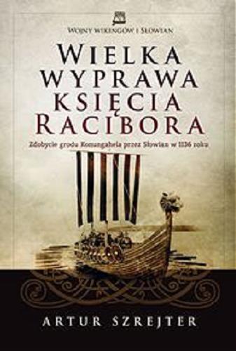 Okładka książki Wielka wyprawa księcia Racibora : zdobycie grodu Konungahela przez Słowian w 1136 roku / Artur Szrejter ; [rys. Jarosław Musiał].