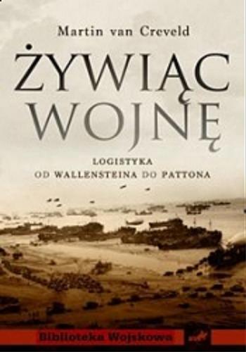 Okładka książki Żywiąc wojnę : logistyka od Wallensteina do Pattona / Martin van Creveld ; [przeł. z ang. Jan Szkudliński].