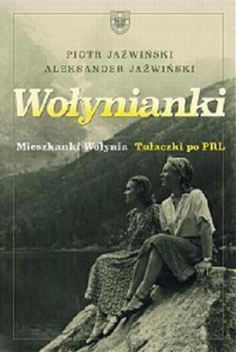 Okładka książki Wołynianki : z Wołynia do PRL / Piotr Jaźwiński, Aleksander Jaźwiński.
