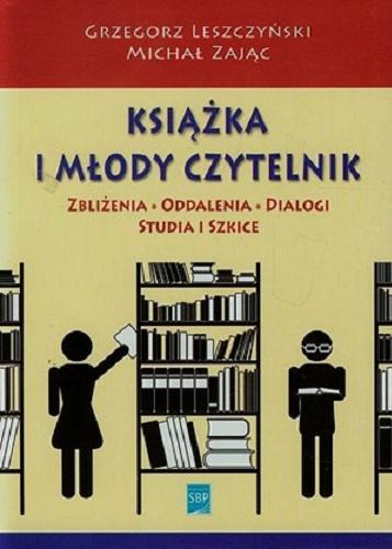 Okładka książki Książka i młody czytelnik : zbliżenia, oddalenia, dialogi : studia i szkice / Grzegorz Leszczyński, Michał Zając.