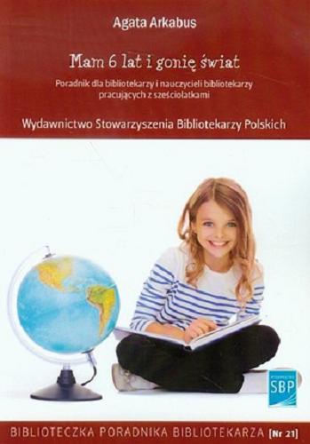 Okładka książki Mam 6 lat i gonię świat : poradnik dla bibliotekarzy i nauczycieli bibliotekarzy pracujących z sześciolatkami / Agata Arkabus.