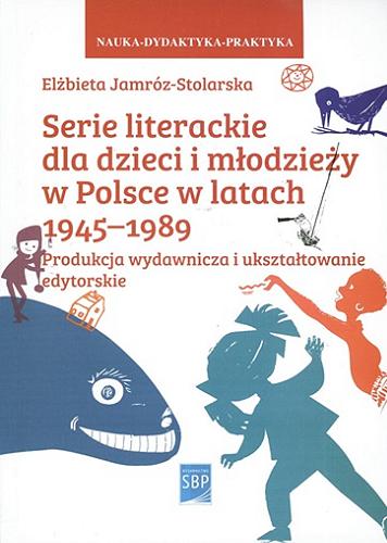 Okładka książki Serie literackie dla dzieci i młodzieży w latach 1945-1989 : produkcja wydawnicza i ukształtowanie edytorskie / Elżbieta Jamróz-Stolarska ; Stowarzyszenie Bibliotekarzy Polskich.