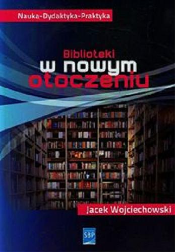 Okładka książki Biblioteki w nowym otoczeniu = Libraries in the new environment / Jacek Wojciechowski ; Stowarzyszenie Bibliotekarzy Polskich.