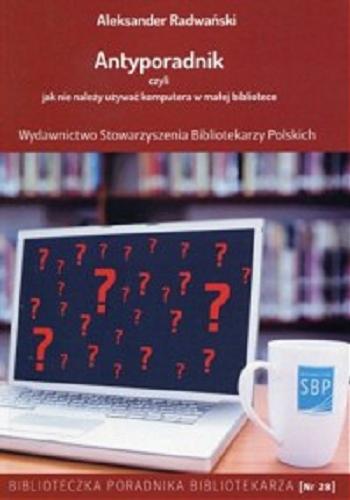 Okładka książki Antyporadnik czyli Jak nie należy używać komputera w małej bibliotece : poradnik / Aleksander Radwański.