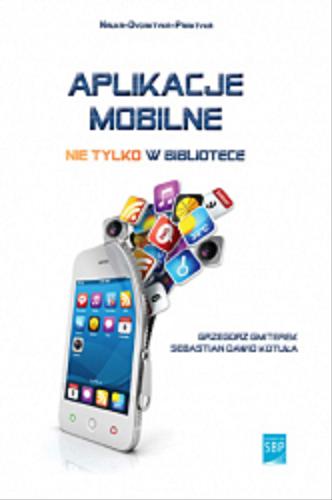 Okładka książki Aplikacje mobilne nie tylko w bibliotece = Mobile applications in libraries and Beyond / Grzegorz Gmiterek, Sebastian Dawid Kotuła.