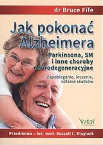 Okładka książki Jak pokonać Alzheimera, Parkinsona, SM i inne choroby neurodegeneracyjne : zapobieganie, leczenie, cofanie skutków / Bruce Fife ; [tłumaczenie Zuzanna Kaszkur].