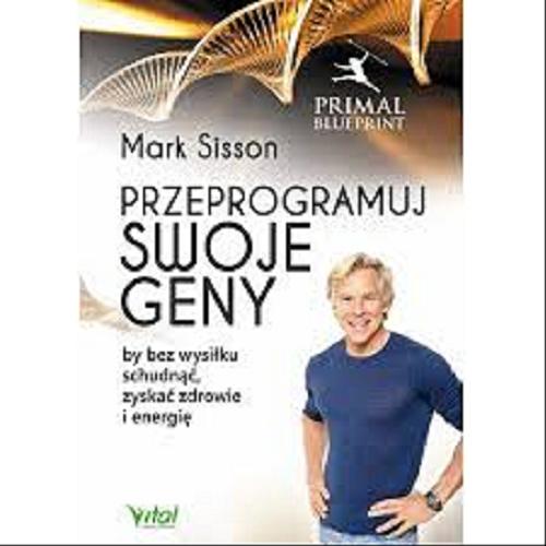 Okładka książki Przeprogramuj swoje geny by bez wysiłku schudnąć, zyskać zdrowie i energię / Mark Sisson ; [tł. Barbara Mińska].