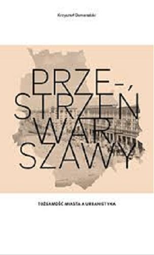 Okładka książki Przestrzeń Warszawy : tożsamość miasta a urbanistyka / Krzysztof Domaradzki.
