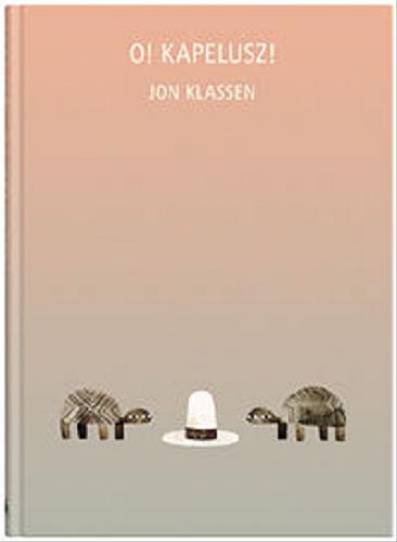 Okładka książki O! Kapelusz! / Jon Klassen ; z języka angielskiego przełożyła Katarzyna Domańska.