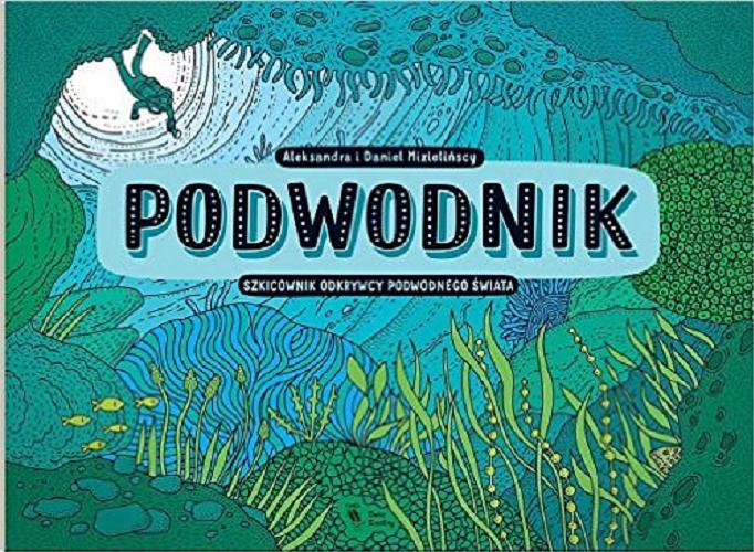 Okładka książki Podwodnik : szkicownik odkrywcy podwodnego świata / Aleksandra i Daniel Mizielińscy.