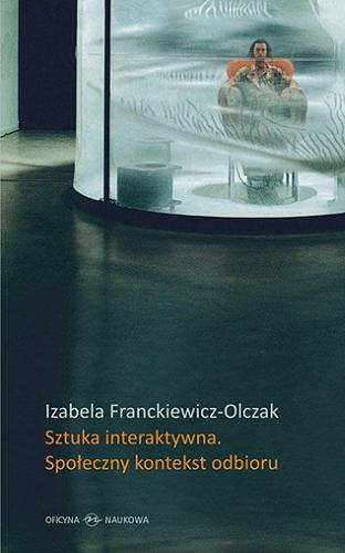 Okładka książki Sztuka interaktywna : społeczny kontekst odbioru : perspektywy Ervinga Goffmana a nowe media / Izabela Franckiewicz-Olczak.