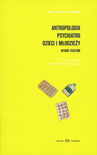 Okładka książki Antropologia psychiatrii dzieci i młodzieży : wybór tekstów / redakcja naukowa Anna Witeska-Młynarczyk.