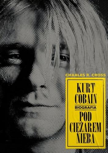 Okładka książki Pod ciężarem nieba : Kurt Cobain : biografia / Charles R. Cross ; tłumaczenie Maciej Machała.