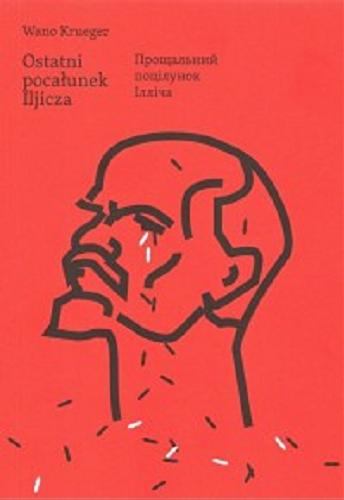 Okładka książki Ostatni pocałunek Iljicza = Proszczalnyj pociłunok Illicza / Wano Krueger ; przełożył Bohdan Zadura ; [ilustracje Witalij Jankowyj].