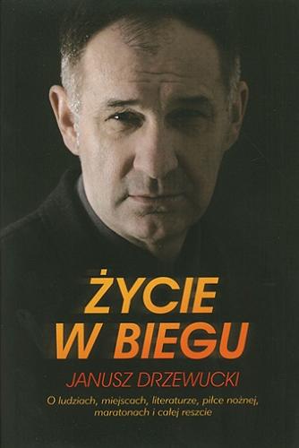 Okładka książki Życie w biegu : o ludziach, miejscach, literaturze, piłce nożnej, maratonach i całej reszcie / Janusz Drzewucki.