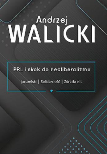 Okładka książki PRL i skok do neoliberalizmu : Jaruzelski, Solidarność, zdrada elit / Andrzej Walicki ; pod redakcją Joanny Schiller-Walickiej i Pawła Dybicza.