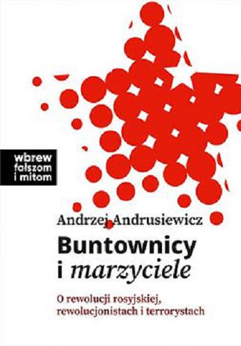 Okładka książki Buntownicy i marzyciele : o rewolucji rosyjskiej, rewolucjonistach i terrorystach / Andrzej Andrusiewicz.