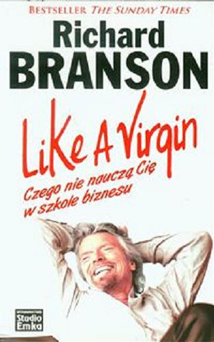 Okładka książki Like a virgin : czego nie nauczą cię w szkole biznesu / Richard Branson ; [przekład Anna Wojtaszczyk, Olga Wojtaszczyk].