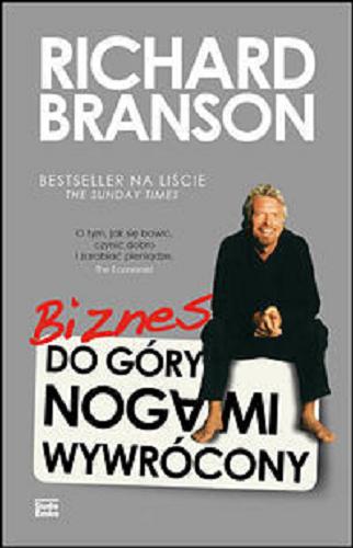 Okładka książki Biznes do góry nogami wywrócony / Richard Branson ; [przekład z angielskiego Jerzy Cieśliński].