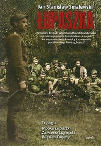 Okładka książki Łupaszka : historia 5. Brygady Wileńskiej AK pod dowództwem legendarnego majora Szendzielarza 