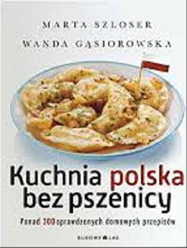 Okładka książki Kuchnia polska bez pszenicy : ponad 300 sprawdzonych domowych przepisów / Marta Szloser, Wanda Gąsiorowska.
