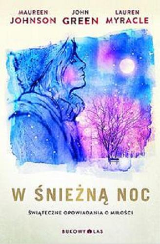 Okładka książki W śnieżną noc : świąteczne opowiadania o miłości / John Green, Maureen Johnson, Lauren Myracle ; przełożyła Magda Białoń-Chalecka.