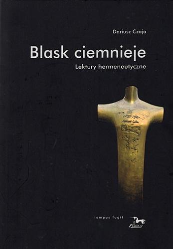 Okładka książki Blask ciemnieje : lektury hermeneutyczne / Sariusz Czaja ; [recenzja naukowa: prof. dr hab. Jacek Leociak].