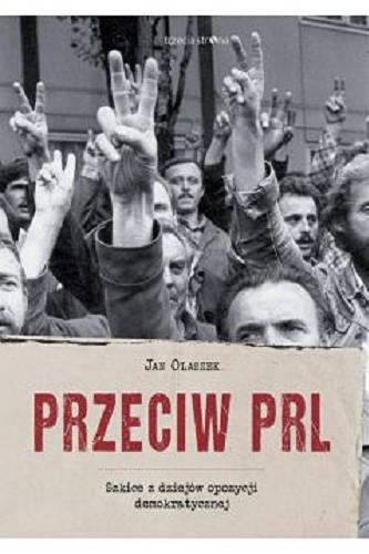 Okładka książki Przeciw PRL : szkice z dziejów opozycji demokratycznej / Jan Olaszek.