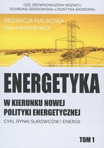 Okładka książki W kierunku nowej polityki energetycznej. T. 1, OZE - zrównoważony rozwój, ochrona środowiska - logistyka, ekonomia / Piotr Kwiatkiewicz (redakcja naukowa).
