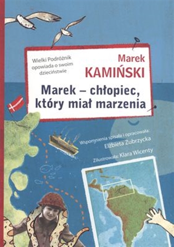 Okładka książki Marek - chłopiec, który miał marzenia : wielki podróżnik opowiada o swoim dzieciństwie / Marek Kamiński ; wspomnienia spisała i opracowała Elżbieta Zubrzycka ; zilustrowała Klara Wicenty.