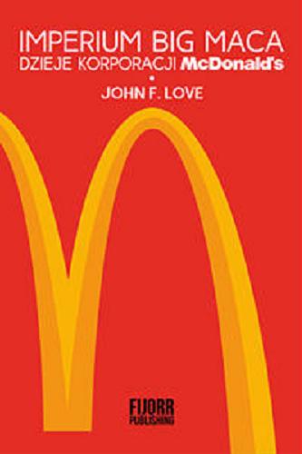 Okładka  Imperium Big Maca : dzieje korporacji McDonald`s / John F. Love ; przekład Katarzyna Jopek.
