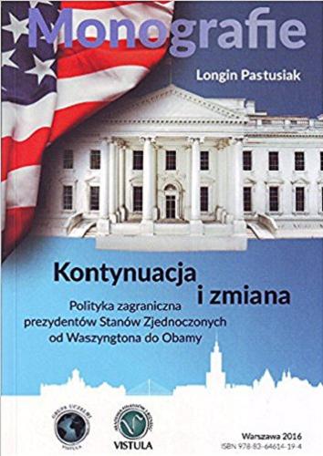 Okładka książki Kontynuacja i zmiana : polityka zagraniczna prezydentów Stanów Zjednoczonych od Waszyngtona do Obamy / Longin Pastusiak.