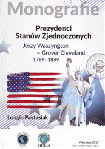 Okładka książki Prezydenci Stanów Zjednoczonych : Jerzy Waszyngton - Grover Cleveland 1789-1889 / Longin Pastusiak.