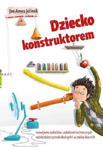 Okładka książki Dziecko konstruktorem : rozwijanie zadatków uzdolnień technicznych u dzieci przedszkolnych i uczniów klas I-III / Jan Amos Jelinek.