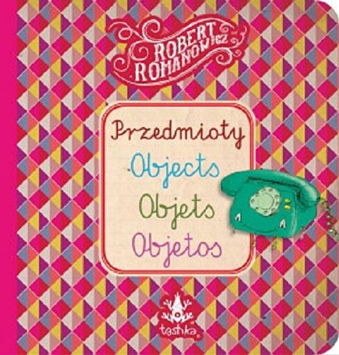 Okładka książki Przedmioty : objects, objets, objetos / tekst i ilustracje Robert Romanowicz.