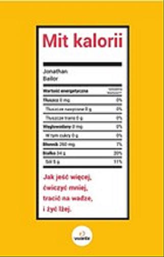 Okładka książki Mit kalorii : jak jeść więcej, ćwiczyć mniej, tracić na wadze i żyć lżej / Jonathan Bailor ; [przeł . Anna Rogulska].