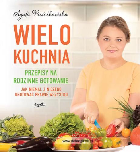 Okładka książki Wielokuchnia : przepisy na rodzinne gotowanie : jak niemal z niczego ugotować prawie wszystko / Agata Puścikowska.