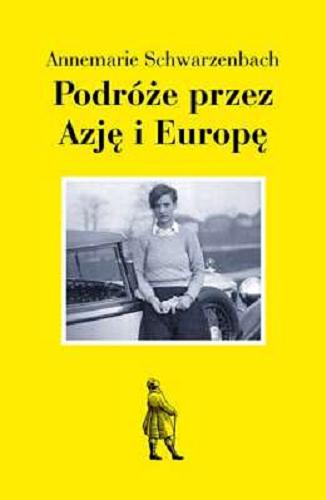 Okładka książki Podróże przez Azję i Europę / Annemarie Schwarzenbach ; wybór i tłumaczenie Barbara Andrunik.