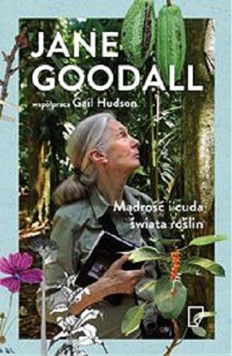 Okładka książki Mądrość i cuda świata roślin / Jane Goodall ; współpraca Gail Hudson ; przełożyła [z angielskiego] Dominika Cieśla-Szymańska.