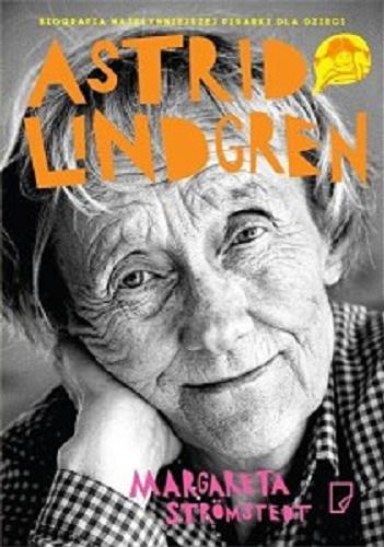 Okładka książki Astrid Lindgren : opowieść o życiu i twórczości / Margareta Strömstedt ; przełożyła Anna Węgleńska.