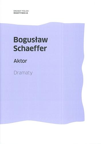 Okładka książki Aktor : dramaty / Bogusław Schaeffer ; wybór i wstęp Artur Grabowski ; oprac. tekstów Anna Szymonik.