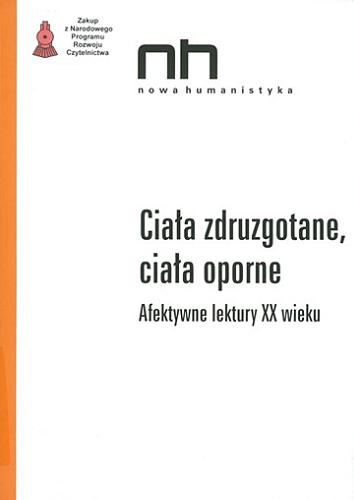 Okładka książki Ciała zdruzgotane, ciała oporne : afektywne lektury XX wieku / pod redakcją Adama Lipszyca i Marka Zaleskiego.