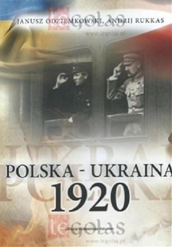 Okładka książki Polska - Ukraina 1920 / Janusz Odziemkowski, Andrij Rukkas ; [tłumaczenie z języka ukraińskiego Katarzyna Wnuczko].