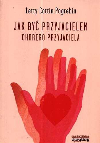 Okładka książki Jak być przyjacielem chorego przyjaciela / Letty Cottin Pogrebin ; tłumaczenie z języka angielskiego Arkadiusz Korolik.