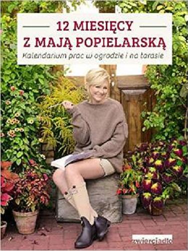 Okładka książki 12 miesięcy z Mają Popielarską : kalendarium prac w ogrodzie i na tarasie / Maja Popielarska.