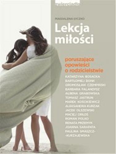 Okładka książki Lekcja miłości : poruszające opowieści o rodzicielstwie / Magdalena Łyczko ; Bartłomiej Bonk [i trzynastu pozostałych].