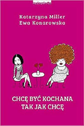 Okładka książki Chcę być kochana tak, jak chcę : rozmowy terapeutyczne / Katarzyna Miller, Ewa Konarowska.