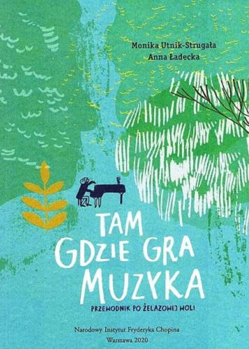 Okładka książki Tam gdzie gra muzyka : przewodnik po Żelazowej Woli / Monika Utnik-Strugała ; ilustrowała Anna Ładecka.