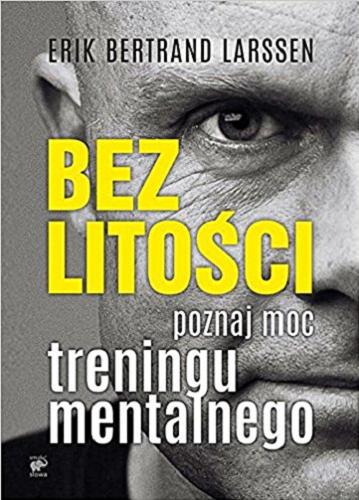 Okładka książki Bez litości : poznaj moc treningu mentalnego / Erik Bertrand Larssen ; przekład Karolina Drozdowska.